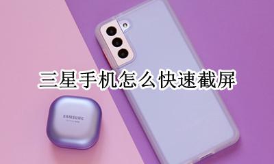 三星手机怎么快速截屏 三星手机截屏快捷方式