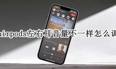 airpods左右耳音量不一样怎么调 airpods左右耳音量不一样怎么办