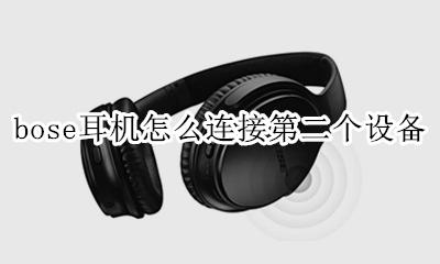 bose耳机怎么切换蓝牙连接 bose耳机怎么连接第二个设备