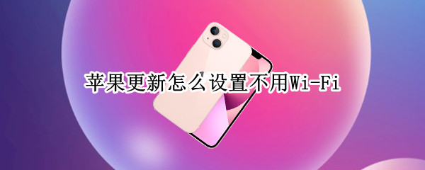 苹果更新怎么设置不用Wi-Fi