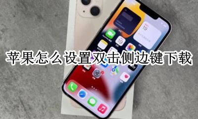 苹果怎么设置双击侧边键下载 苹果双击侧边键下载怎么关闭