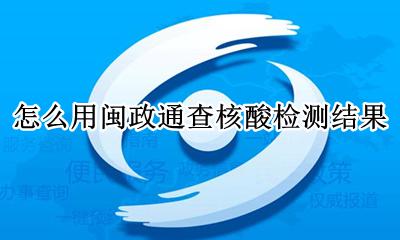 怎么在闽政通查核酸检测 怎么用闽政通查核酸检测结果
