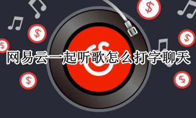网易云一起听文字聊天 网易云一起听歌怎么打字聊天
