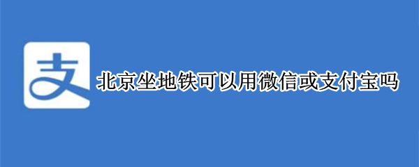 北京坐地铁可以用微信或支付宝吗