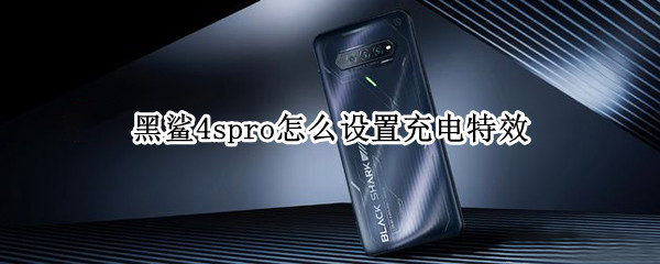黑鲨4spro怎么设置充电特效