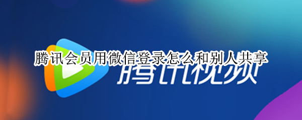 腾讯会员用微信登录怎么和别人共享
