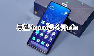 黑鲨4spro怎么开nfc 黑鲨4spro怎么开启全屏相机