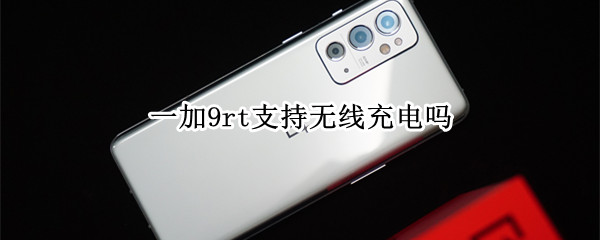 一加9rt支持无线充电吗