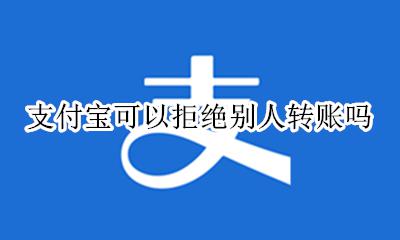 如何支付宝拒绝别人转账 支付宝可以拒绝别人转账吗