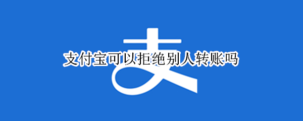 支付宝可以拒绝别人转账吗