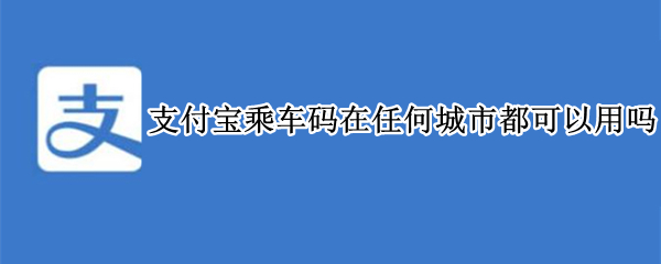支付宝乘车码在任何城市都可以用吗