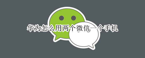 华为怎么用两个微信一个手机