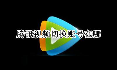 腾讯视频切换账号在哪 腾讯视频怎样切换账号
