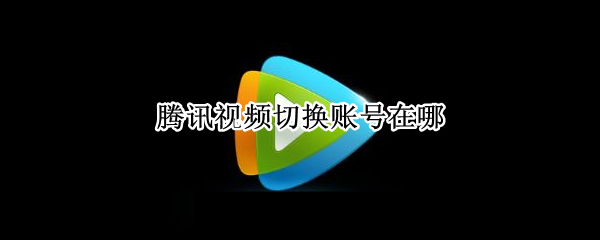 腾讯视频切换账号在哪