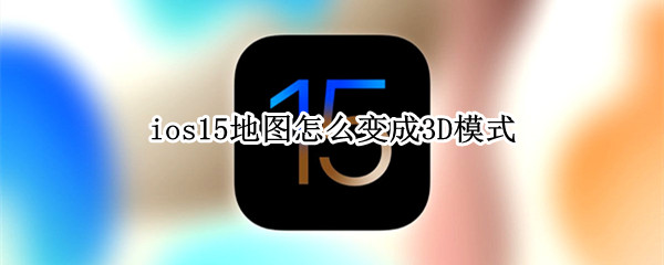 ios15地图怎么变成3D模式