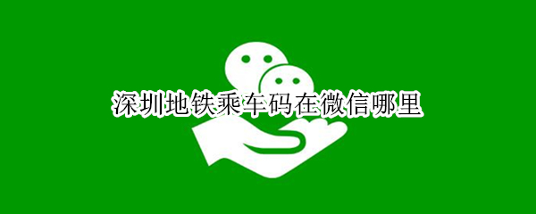 深圳地铁乘车码在微信哪里