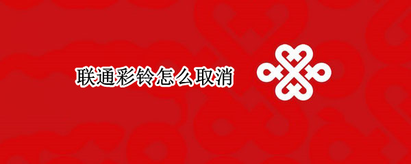 联通彩铃怎么取消