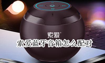 索爱蓝牙音箱怎么配对 怎么连接手机