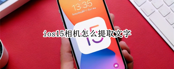 ios15相机怎么提取文字