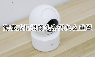 海康威视摄像头密码更改 海康威视摄像头密码怎么重置