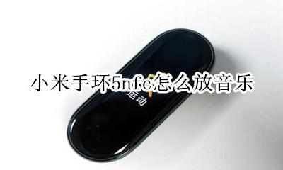 小米手环5nfc怎么放音乐 小米手环5nfc怎么使用音乐