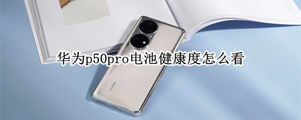 华为p50pro电池健康度怎么看