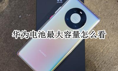 华为电池最大容量怎么看 华为手机怎么看电池多大容量