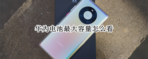 华为电池最大容量怎么看