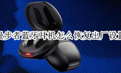 漫步者无线耳机恢复出厂设置 漫步者蓝牙耳机怎么恢复出厂设置