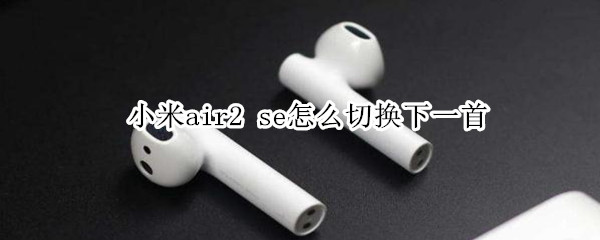 小米air2 se怎么切换下一首