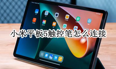 小米平板5触控笔怎么连接 华为m5触控笔怎么连接平板