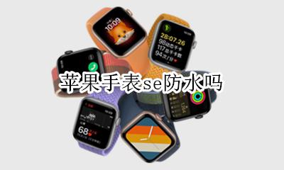 苹果手表se防水吗 iphone手表防水吗