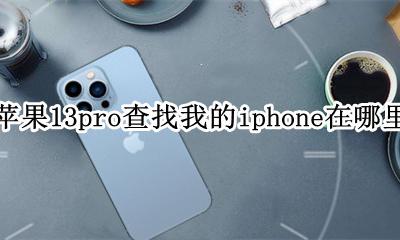 苹果手机13查找我的iphone在哪里 苹果13pro查找我的iphone在哪里