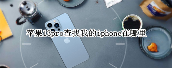 苹果13pro查找我的iphone在哪里