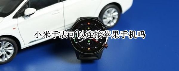 小米手表可以连接苹果手机吗