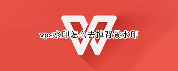 wps水印怎么去掉背景水印