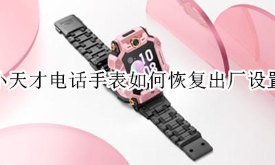 小天才电话手表如何恢复出厂设置 小天才手表不小心按了恢复出厂设置怎么办