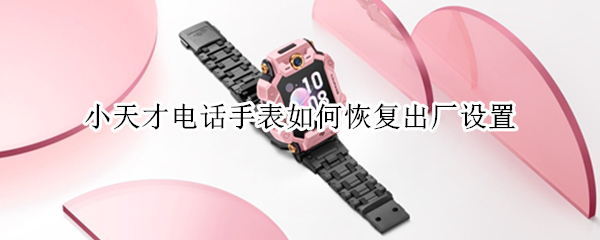 小天才电话手表如何恢复出厂设置