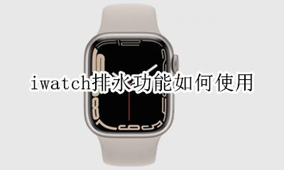 iwatch6排水功能 iwatch排水功能如何使用