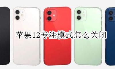 苹果12专注模式怎么关闭 苹果12哪些功能需要关闭