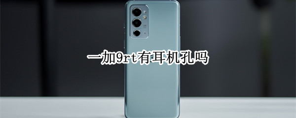 一加9rt有耳机孔吗