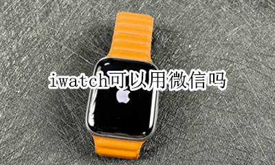 iwatch可以用微信吗 iwatch几可以用微信