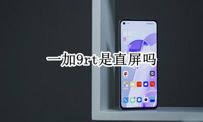一加9t屏幕 一加9rt是直屏吗