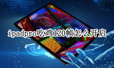 ipadpro吃鸡120帧怎么开启 ipadpro玩吃鸡怎么开120帧
