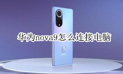 华为nova9怎么连接电脑 华为nova9怎样连接电脑