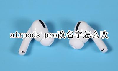 airpods pro如何改名称 airpods pro改名字怎么改