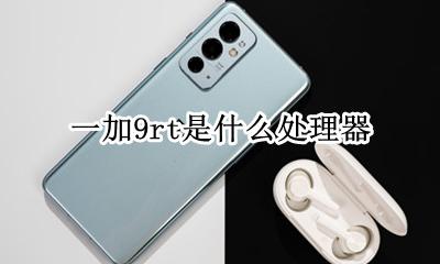 一加9t是什么处理器 一加9rt是什么处理器
