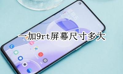 一加9t屏幕尺寸 一加9rt屏幕尺寸多大
