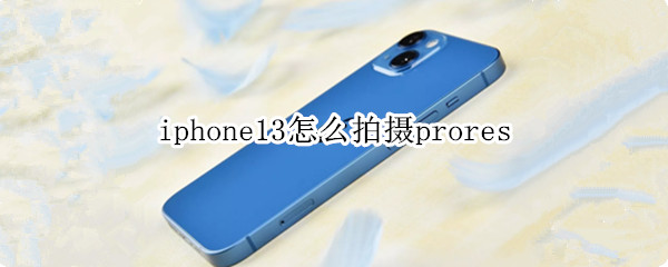 iphone13怎么拍摄prores