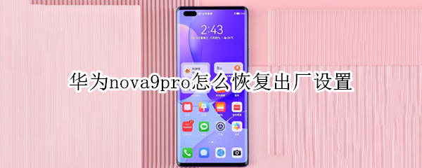 华为nova9pro怎么恢复出厂设置